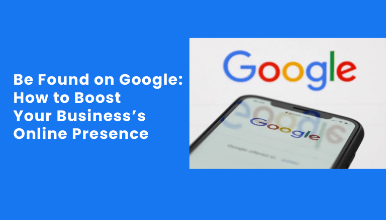 Be Found on Google: How to Boost Your Business’s Online Presence
